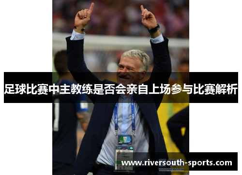 足球比赛中主教练是否会亲自上场参与比赛解析