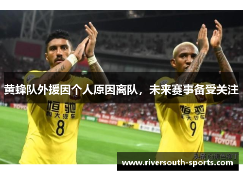 黄蜂队外援因个人原因离队，未来赛事备受关注