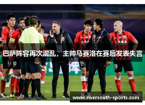 巴萨阵容再次混乱，主帅马赛洛在赛后发表失言