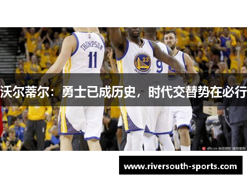 沃尔蒂尔：勇士已成历史，时代交替势在必行