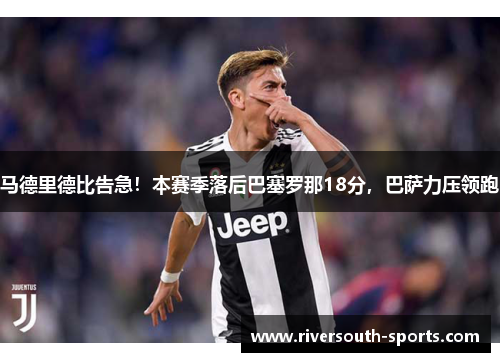 马德里德比告急！本赛季落后巴塞罗那18分，巴萨力压领跑